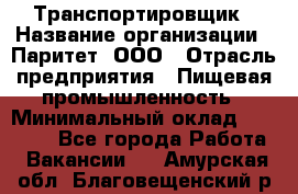 Транспортировщик › Название организации ­ Паритет, ООО › Отрасль предприятия ­ Пищевая промышленность › Минимальный оклад ­ 28 000 - Все города Работа » Вакансии   . Амурская обл.,Благовещенский р-н